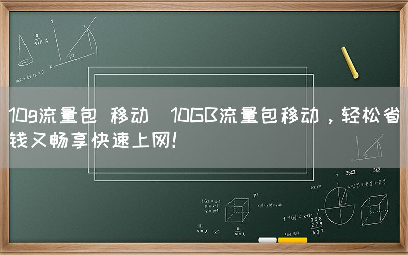 10g流量包 移动(10GB流量包移动，轻松省钱又畅享快速上网！)(图1)