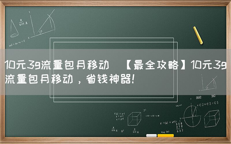 10元3g流量包月移动(【最全攻略】10元3g流量包月移动，省钱神器！)(图1)