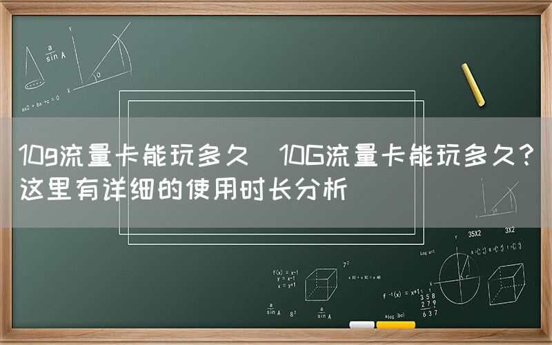 10g流量卡能玩多久(10G流量卡能玩多久？这里有详细的使用时长分析)(图1)