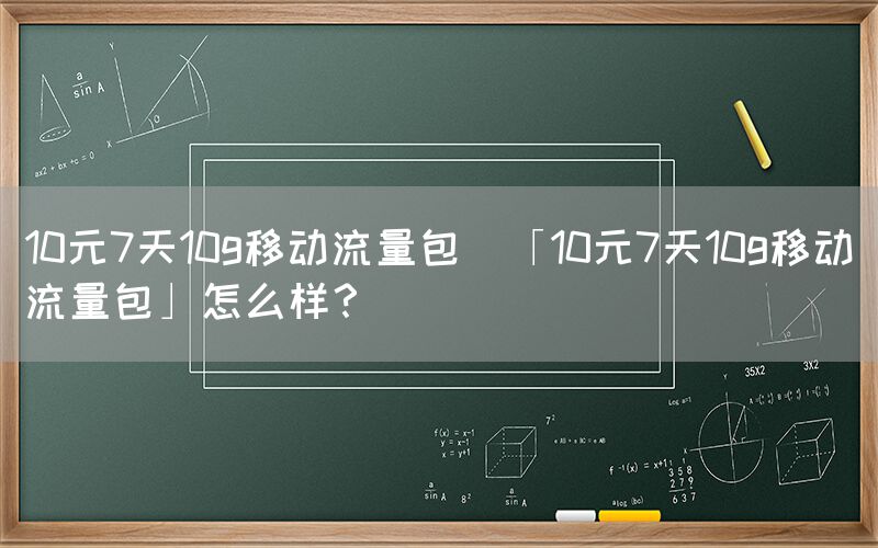 10元7天10g移动流量包(「10元7天10g移动流量包」怎么样？)(图1)