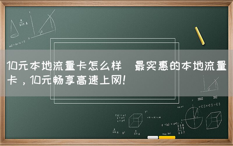 10元本地流量卡怎么样(最实惠的本地流量卡，10元畅享高速上网！)(图1)