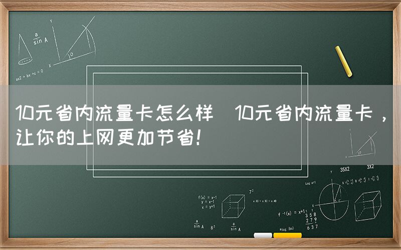 10元省内流量卡怎么样(10元省内流量卡，让你的上网更加节省！)(图1)