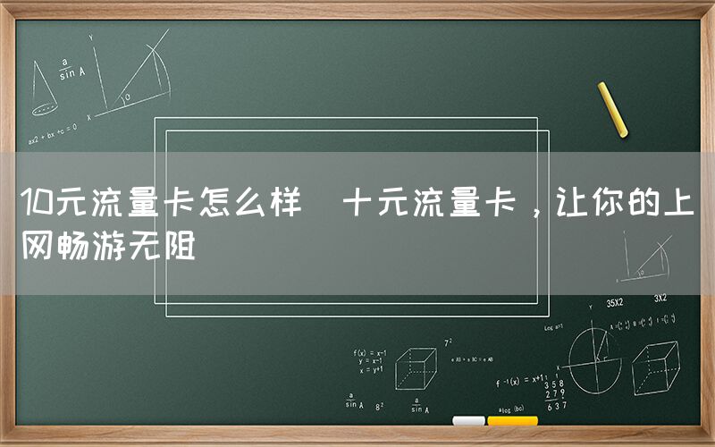 10元流量卡怎么样(十元流量卡，让你的上网畅游无阻)(图1)