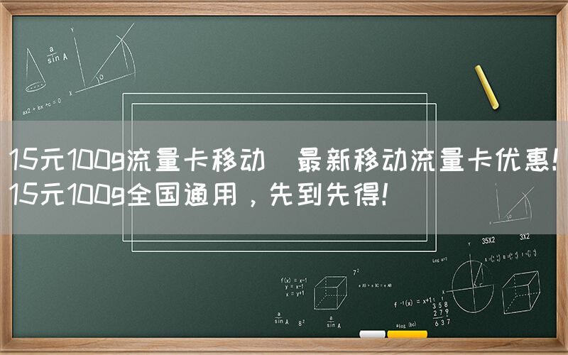 15元100g流量卡移动(最新移动流量卡优惠！15元100g全国通用，先到先得！)(图1)