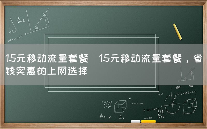 15元移动流量套餐(15元移动流量套餐，省钱实惠的上网选择)(图1)