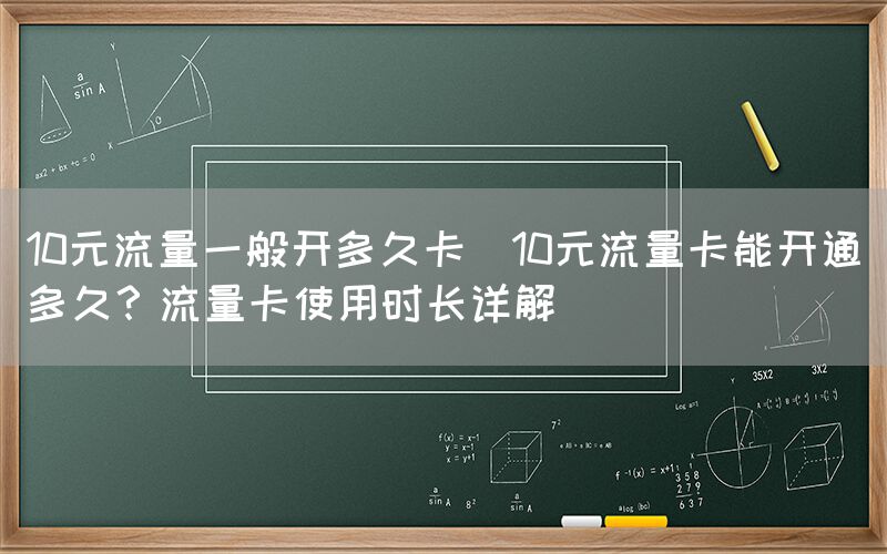 10元流量一般开多久卡(10元流量卡能开通多久？流量卡使用时长详解)(图1)