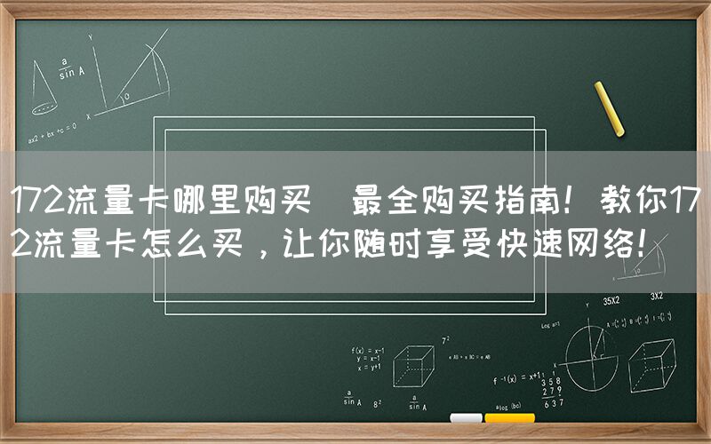 172流量卡哪里购买(最全购买指南！教你172流量卡怎么买，让你随时享受快速网络！)(图1)