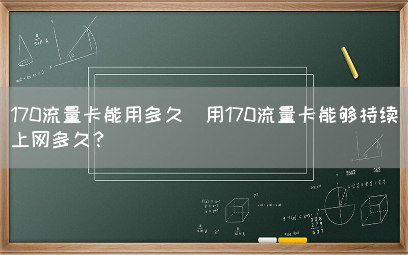 170流量卡能用多久(用170流量卡能够持续上网多久？)(图1)