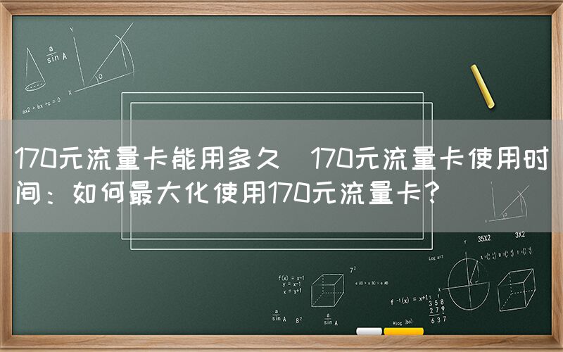 170元流量卡能用多久(170元流量卡使用时间：如何最大化使用170元流量卡？)(图1)