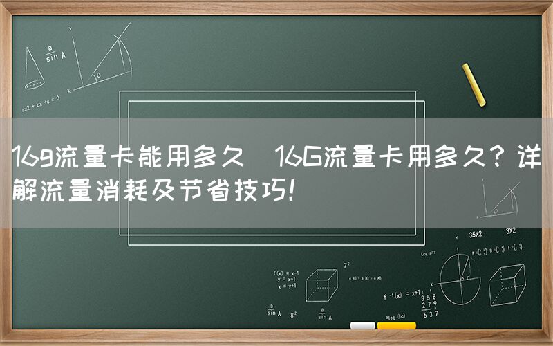 16g流量卡能用多久(16G流量卡用多久？详解流量消耗及节省技巧！)(图1)