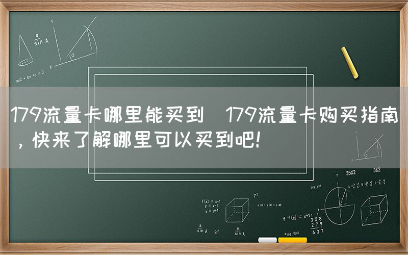 179流量卡哪里能买到(179流量卡购买指南，快来了解哪里可以买到吧！)(图1)