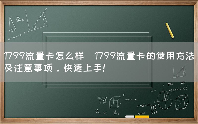 1799流量卡怎么样(1799流量卡的使用方法及注意事项，快速上手！)(图1)