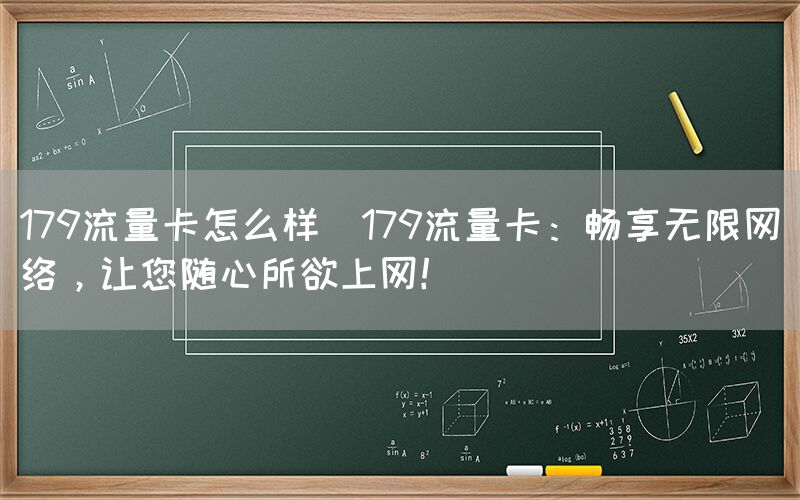 179流量卡怎么样(179流量卡：畅享无限网络，让您随心所欲上网！)(图1)