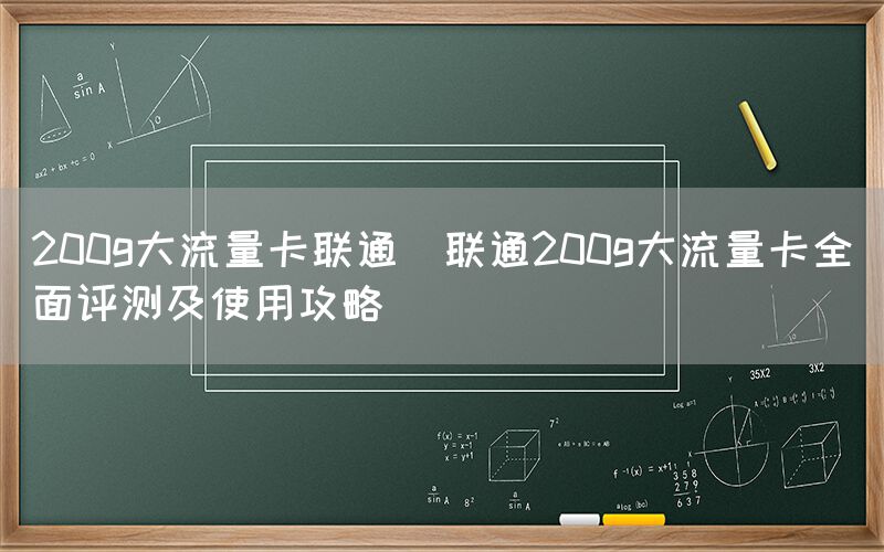 200g大流量卡联通(联通200g大流量卡全面评测及使用攻略)(图1)