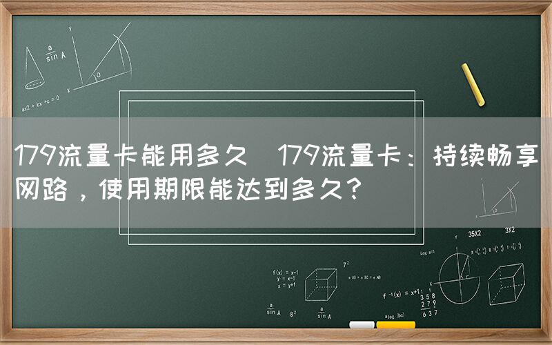 179流量卡能用多久(179流量卡：持续畅享网路，使用期限能达到多久？)(图1)