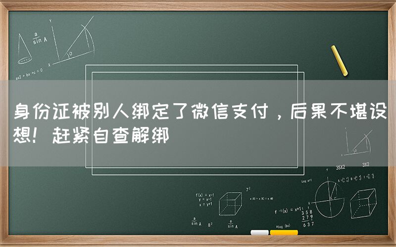 身份证被别人绑定了微信支付，后果不堪设想！赶紧自查解绑(图1)