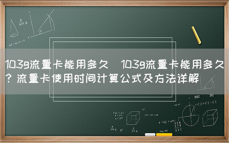 103g流量卡能用多久(103g流量卡能用多久？流量卡使用时间计算公式及方法详解)(图1)